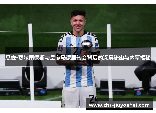 恩佐·费尔南德斯与皇家马德里转会背后的深层秘密与内幕揭秘