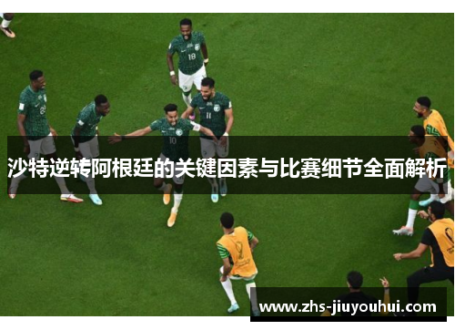 沙特逆转阿根廷的关键因素与比赛细节全面解析