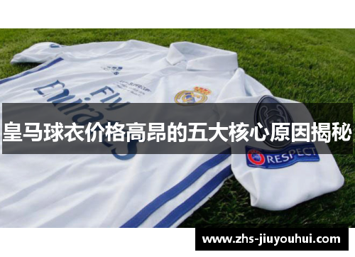 皇马球衣价格高昂的五大核心原因揭秘