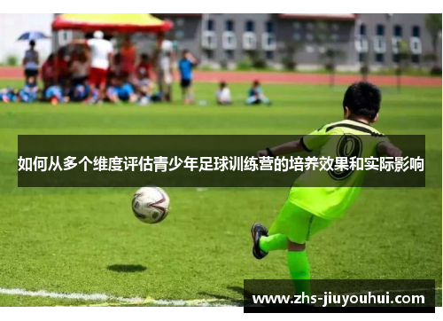 如何从多个维度评估青少年足球训练营的培养效果和实际影响