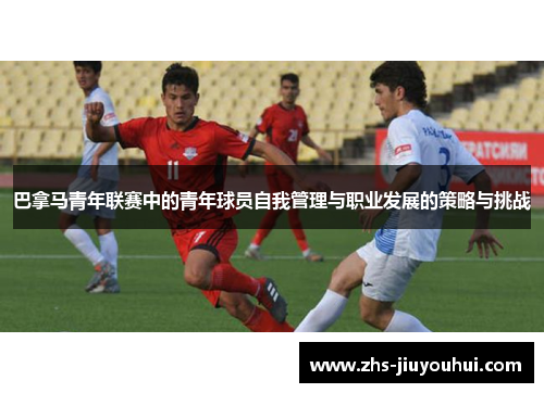 巴拿马青年联赛中的青年球员自我管理与职业发展的策略与挑战