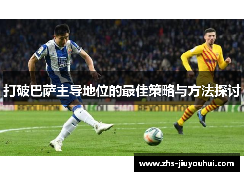 打破巴萨主导地位的最佳策略与方法探讨