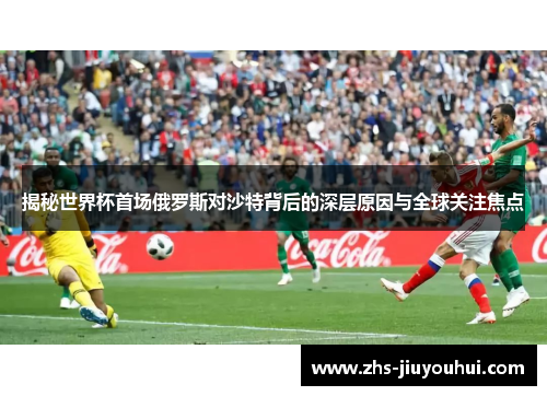 揭秘世界杯首场俄罗斯对沙特背后的深层原因与全球关注焦点 揭秘世界杯首场俄罗斯对沙特背后的深层原因与全球关注焦点