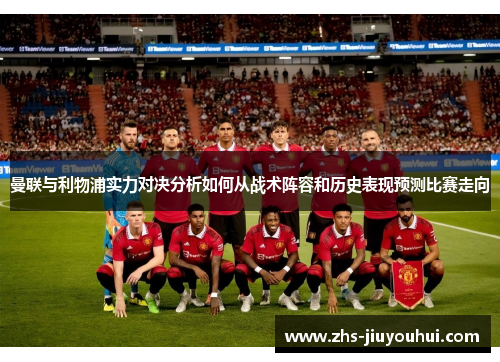 曼联与利物浦实力对决分析如何从战术阵容和历史表现预测比赛走向