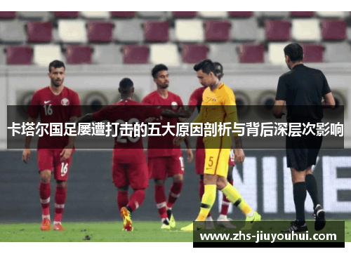 卡塔尔国足屡遭打击的五大原因剖析与背后深层次影响