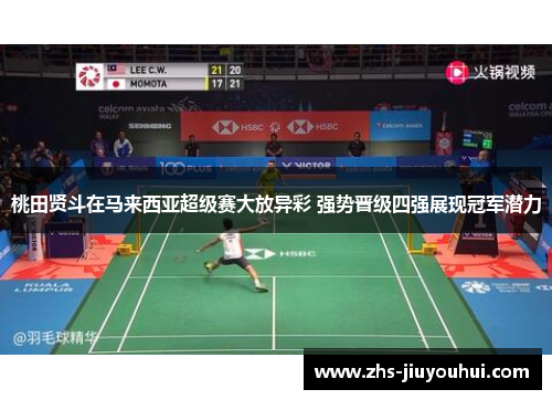 桃田贤斗在马来西亚超级赛大放异彩 强势晋级四强展现冠军潜力