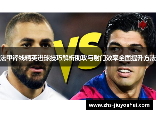 法甲锋线精英进球技巧解析助攻与射门效率全面提升方法