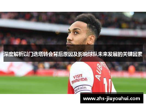 深度解析以门迭塔转会背后原因及影响球队未来发展的关键因素