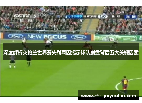 深度解析英格兰世界赛失利真因揭示球队崩盘背后五大关键因素