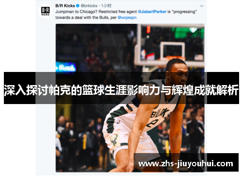 深入探讨帕克的篮球生涯影响力与辉煌成就解析 深入探讨帕克的篮球生涯影响力与辉煌成就解析