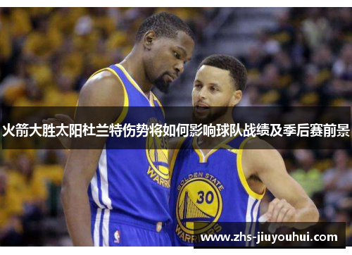 火箭大胜太阳杜兰特伤势将如何影响球队战绩及季后赛前景 火箭大胜太阳杜兰特伤势将如何影响球队战绩及季后赛前景