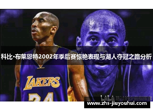 科比·布莱恩特2002年季后赛惊艳表现与湖人夺冠之路分析 科比·布莱恩特2002年季后赛惊艳表现与湖人夺冠之路分析