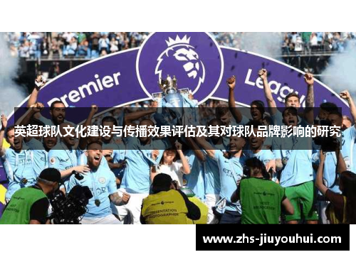 英超球队文化建设与传播效果评估及其对球队品牌影响的研究