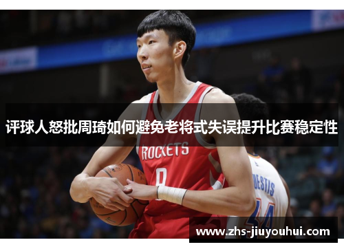 评球人怒批周琦如何避免老将式失误提升比赛稳定性