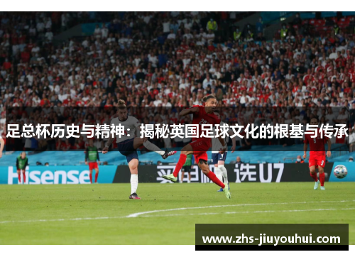 足总杯历史与精神：揭秘英国足球文化的根基与传承