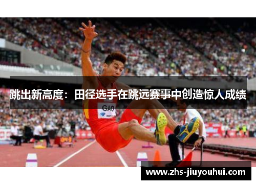 跳出新高度：田径选手在跳远赛事中创造惊人成绩