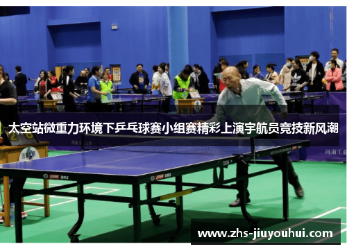 太空站微重力环境下乒乓球赛小组赛精彩上演宇航员竞技新风潮 太空站微重力环境下乒乓球赛小组赛精彩上演宇航员竞技新风潮