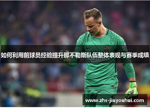 如何利用前球员经验提升那不勒斯队伍整体表现与赛季成绩
