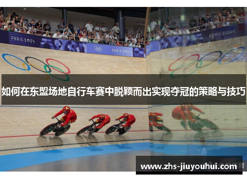 如何在东盟场地自行车赛中脱颖而出实现夺冠的策略与技巧