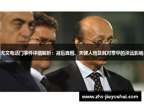 尤文电话门事件详细解析：背后真相、关键人物及其对意甲的深远影响
