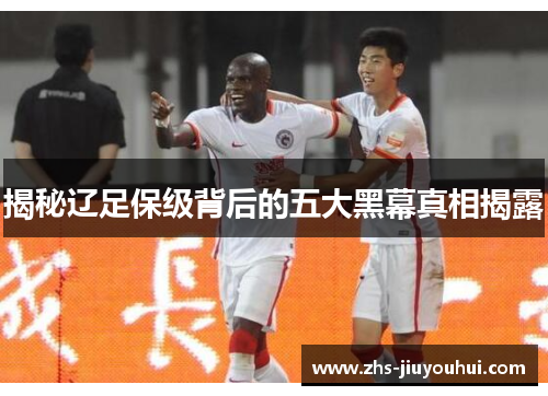 揭秘辽足保级背后的五大黑幕真相揭露