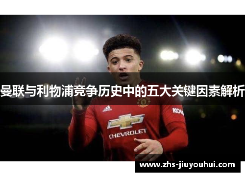 曼联与利物浦竞争历史中的五大关键因素解析