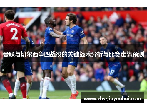 曼联与切尔西争四战役的关键战术分析与比赛走势预测