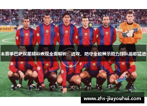 本赛季巴萨双星精彩表现全面解析：进攻、防守全能展示助力球队高歌猛进