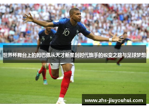 世界杯舞台上的姆巴佩从天才新星到时代旗手的蜕变之路与足球梦想