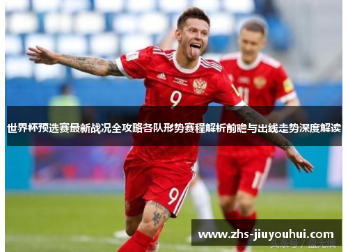 世界杯预选赛最新战况全攻略各队形势赛程解析前瞻与出线走势深度解读