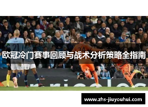 欧冠冷门赛事回顾与战术分析策略全指南 欧冠冷门赛事回顾与战术分析策略全指南
