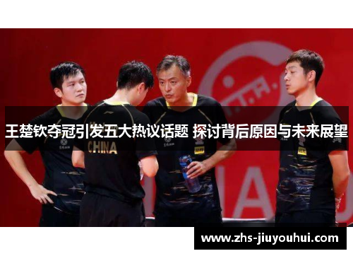 王楚钦夺冠引发五大热议话题 探讨背后原因与未来展望