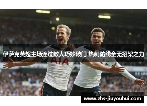 伊萨克英超主场连过数人巧妙破门 热刺防线全无招架之力