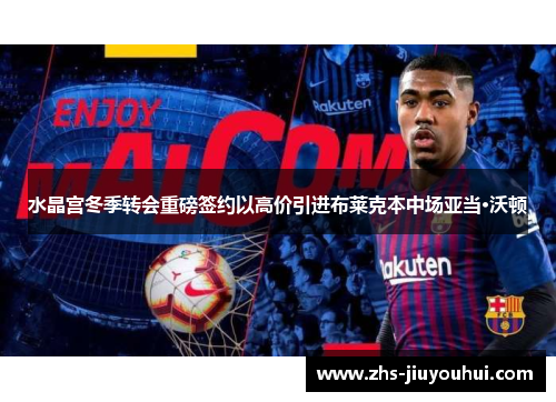 水晶宫冬季转会重磅签约以高价引进布莱克本中场亚当·沃顿