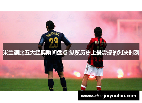 米兰德比五大经典瞬间盘点 纵览历史上最震撼的对决时刻