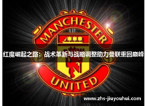 红魔崛起之路：战术革新与战略调整助力曼联重回巅峰