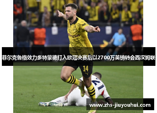 菲尔克鲁格效力多特蒙德打入欧冠决赛后以2700万英镑转会西汉姆联