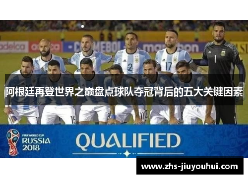阿根廷再登世界之巅盘点球队夺冠背后的五大关键因素