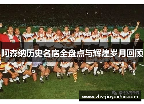 阿森纳历史名宿全盘点与辉煌岁月回顾