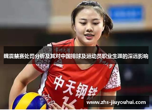 魏震禁赛处罚分析及其对中国排球及运动员职业生涯的深远影响 魏震禁赛处罚分析及其对中国排球及运动员职业生涯的深远影响