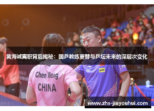 黄海诚离职背后揭秘：国乒教练更替与乒坛未来的深层次变化