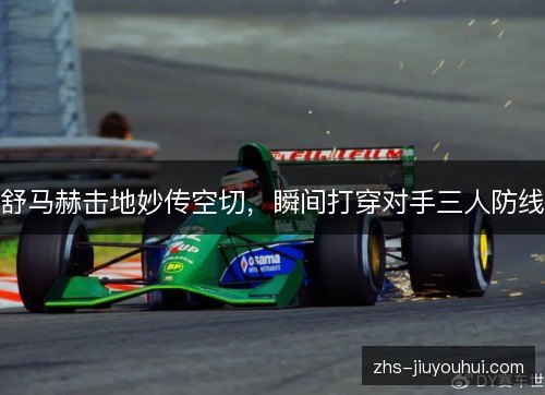 舒马赫击地妙传空切，瞬间打穿对手三人防线