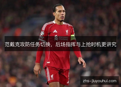 范戴克攻防任务切换，后场指挥与上抢时机更讲究
