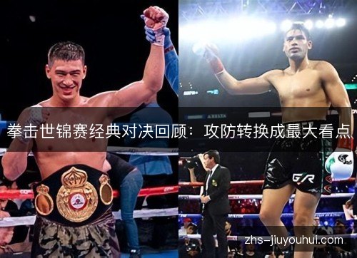 拳击世锦赛经典对决回顾:攻防转换成最大看点 拳击世锦赛经典对决回顾:攻防转换成最大看点